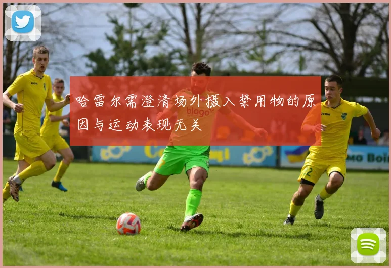 哈雷尔需澄清场外摄入禁用物的原因与运动表现无关