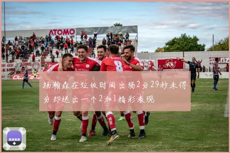 杨瀚森在垃圾时间出场2分29秒未得分却送出一个2加1精彩表现