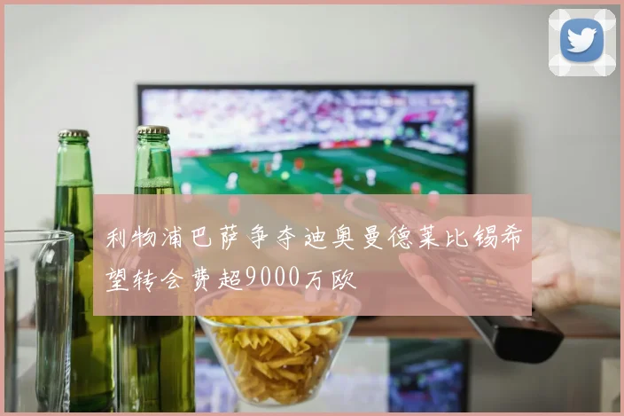 利物浦巴萨争夺迪奥曼德莱比锡希望转会费超9000万欧