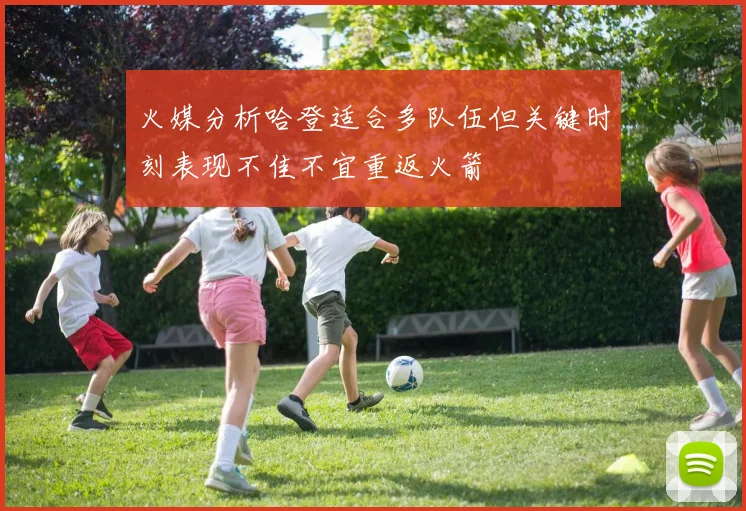 火媒分析哈登适合多队伍但关键时刻表现不佳不宜重返火箭