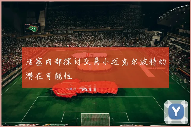 活塞内部探讨交易小迈克尔波特的潜在可能性