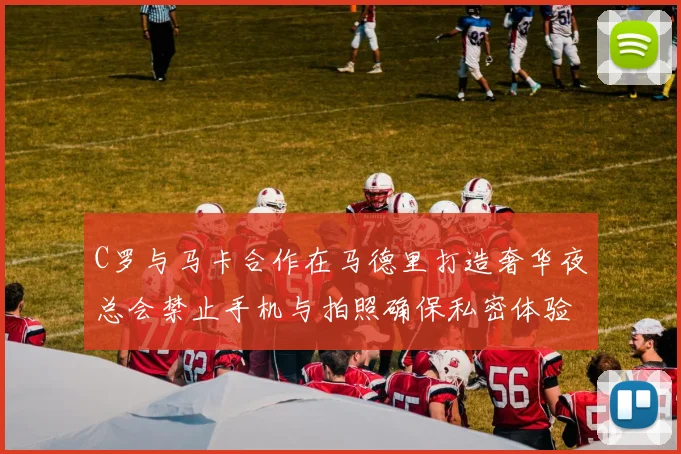 C罗与马卡合作在马德里打造奢华夜总会禁止手机与拍照确保私密体验