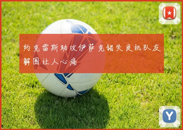 约克雷斯助攻伊萨克错失良机队友解围让人心痛