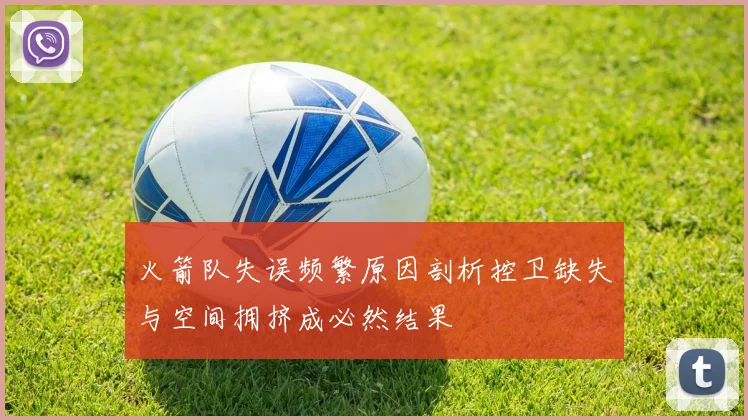火箭队失误频繁原因剖析控卫缺失与空间拥挤成必然结果